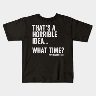 That's a Horrible Idea... What Time? Kids T-Shirt